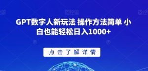 GPT数字人新玩法 操作方法简单 小白也能轻松日入1000+【揭秘】-最全资源库