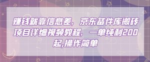 赚钱就靠信息差,京东备件库搬砖项目详细视频教程,一单纯利200,操作简单【揭秘】-最全资源库