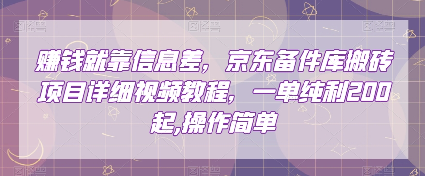 赚钱就靠信息差,京东备件库搬砖项目详细视频教程,一单纯利200,操作简单【揭秘】-最全资源库