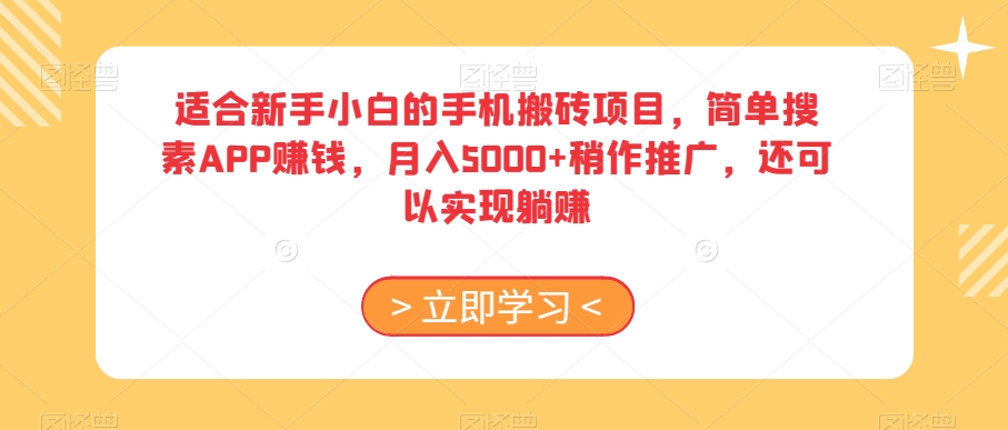 适合新手小白的手机搬砖项目,简单搜素APP赚钱,月入5000+稍作推广,还可以实现躺赚【揭秘】-最全资源库
