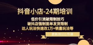 抖音小店-24期:低价引流破限制技巧,破抖店强制面单发货限制,达人玩法快速改1万+销量玩法等-最全资源库