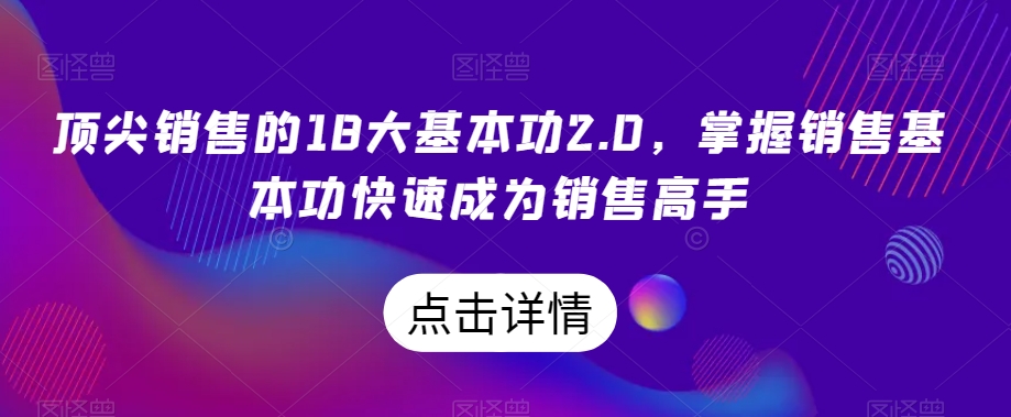 顶尖销售的18大基本功2.0，掌握销售基本功快速成为销售高手-最全资源库