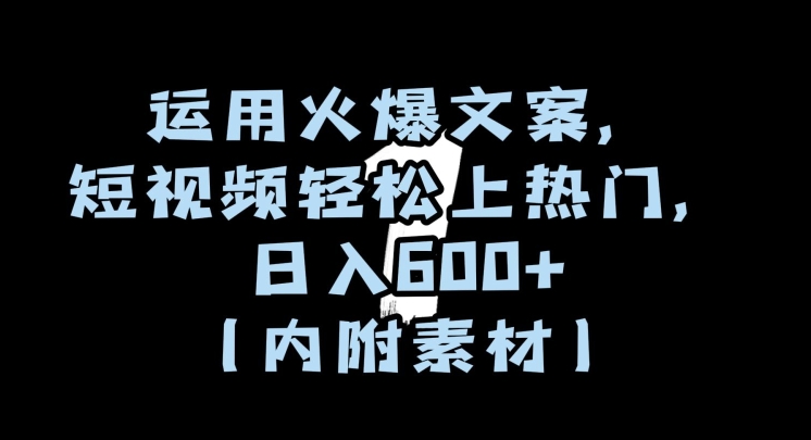 运用火爆文案,短视频轻松上热门,日入600+(内附素材)【揭秘】-最全资源库