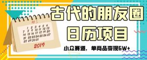 古代的朋友圈日历项目，小众赛道，单商品变现6W+【揭秘】-最全资源库