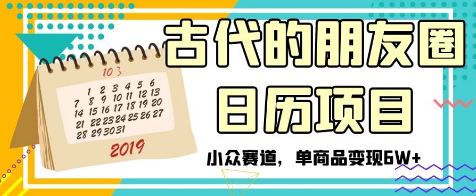 古代的朋友圈日历项目，小众赛道，单商品变现6W+【揭秘】-最全资源库