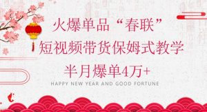 蓝海风口项目，火爆单品“春联”短视频带货保姆式教学，半月爆单4万+【揭秘】-最全资源库