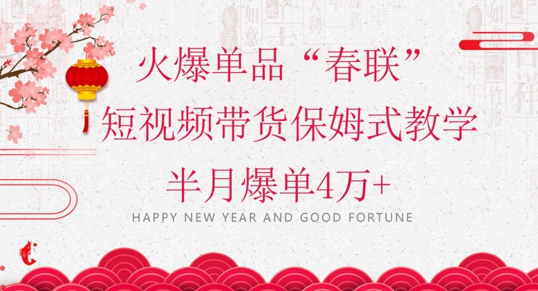 蓝海风口项目，火爆单品“春联”短视频带货保姆式教学，半月爆单4万+【揭秘】-最全资源库