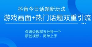 抖音今日话题新玩法,游戏画面+热门话题双重引流,保姆级教程五分钟一个【揭秘】-最全资源库