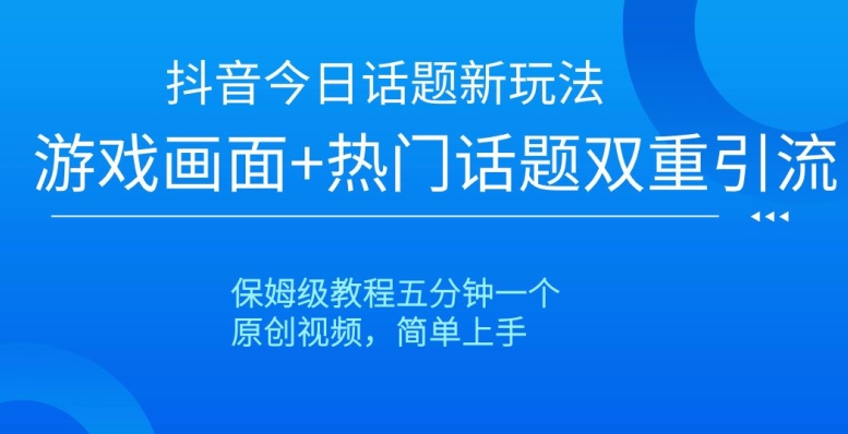 抖音今日话题新玩法,游戏画面+热门话题双重引流,保姆级教程五分钟一个【揭秘】-最全资源库
