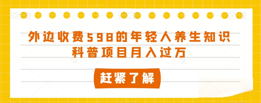 外边收费598的年轻人养生知识科普项目月入过万【揭秘】-最全资源库