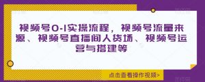 视频号0-1实操流程，视频号流量来源、视频号直播间人货场、视频号运营与搭建等-最全资源库
