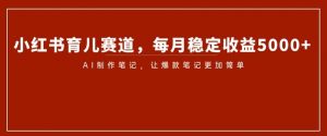 小红书育儿赛道，每月稳定收益5000+，AI制作笔记让爆款笔记更加简单【揭秘】-最全资源库