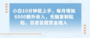 小白10分钟能上手，每月增加6000额外收入，无脑复制粘贴‌，百度答题赏金猎人【揭秘】-最全资源库