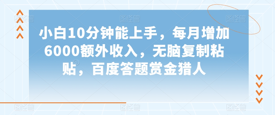 小白10分钟能上手，每月增加6000额外收入，无脑复制粘贴‌，百度答题赏金猎人【揭秘】-最全资源库