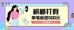 【独家揭秘】槟榔打假赔偿玩法操作简单有手就行单笔订单可赔偿500元【纯绿色】-最全资源库