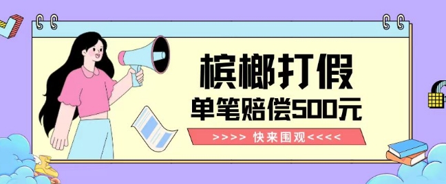 【独家揭秘】槟榔打假赔偿玩法操作简单有手就行单笔订单可赔偿500元【纯绿色】-最全资源库