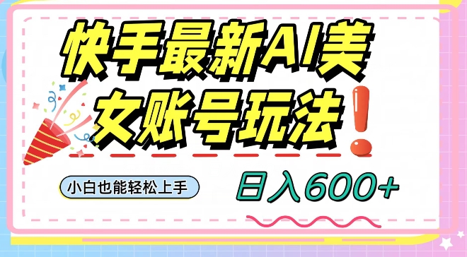 快手AI美女号最新玩法，日入600+小白级别教程【揭秘】-最全资源库