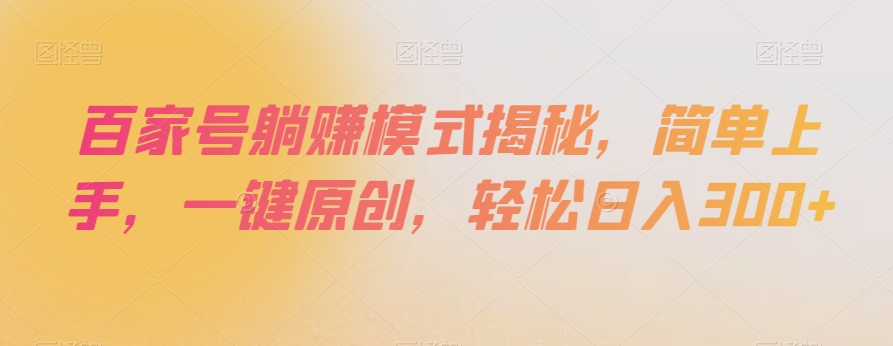 百家号躺赚模式揭秘,简单上手,一键原创,轻松日入300+【揭秘】-最全资源库