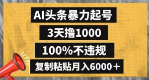 AI头条暴力起号，3天撸1000,100%不违规，复制粘贴月入6000＋【揭秘】-最全资源库