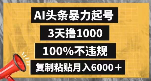 AI头条暴力起号，3天撸1000,100%不违规，复制粘贴月入6000＋【揭秘】-最全资源库