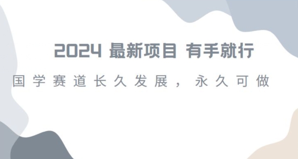 2024超火国学项目,小白速学,月入过万,过个好年【揭秘】-最全资源库