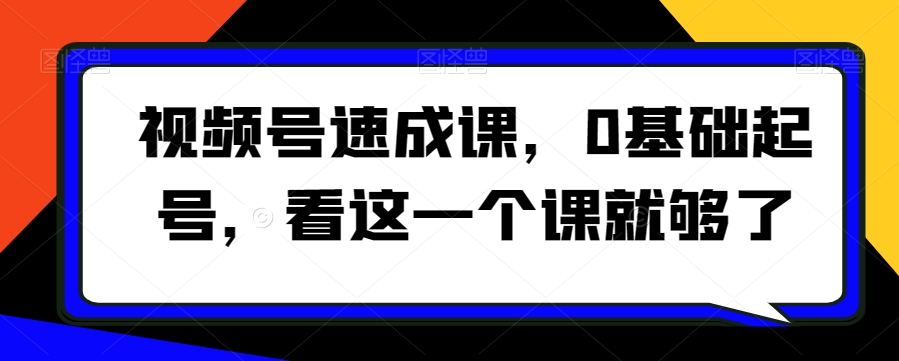 视频号速成课，​0基础起号，看这一个课就够了-最全资源库