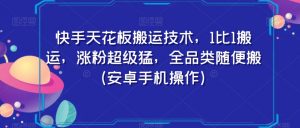快手天花板搬运技术，1比1搬运，涨粉超级猛，全品类随便搬（安卓手机操作）-最全资源库