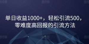 单日收益1000+，轻松引流500，零难度高回报的引流方法【揭秘】-最全资源库