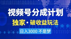 视频号分成计划,独家·破收益玩法,日入3000不是梦【揭秘】-最全资源库