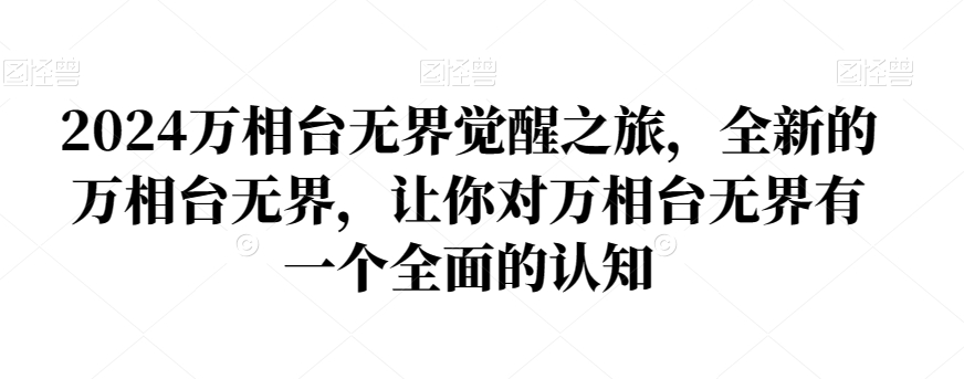 2024万相台无界觉醒之旅，全新的万相台无界，让你对万相台无界有一个全面的认知-最全资源库