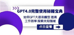 GPT4.0完整使用-秘籍宝典：如何GPT大语言模型提高工作效率探索未知领域-最全资源库
