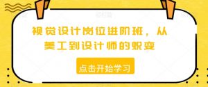 视觉设计岗位进阶班，从美工到设计师的蜕变-最全资源库