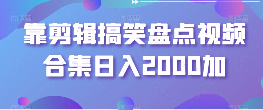 靠剪辑搞笑盘点视频合集日入2000加【揭秘】-最全资源库