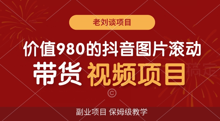 价值980的抖音图片滚动带货视频副业项目，保姆级教学【揭秘】-最全资源库