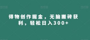 得物创作掘金,无脑搬砖获利,轻松日入300+【揭秘】-最全资源库