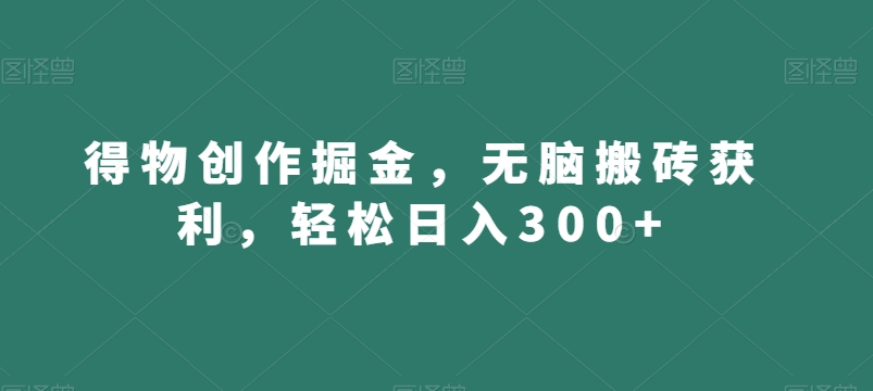 得物创作掘金,无脑搬砖获利,轻松日入300+【揭秘】-最全资源库
