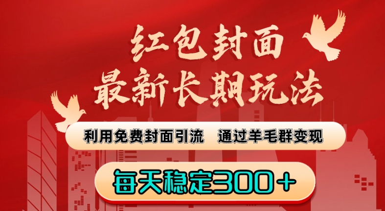 红包封面最新长期玩法：利用免费封面引流，通过羊毛群变现，每天稳定300＋【揭秘】-最全资源库