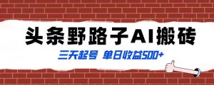 全网首发头条野路子AI搬砖玩法，纪实类超级蓝海项目，三天起号单日收益500+【揭秘】-最全资源库