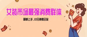 女生市场最强力！小红书女装引流，轻松实现过万收入，简单上手，10分钟教会你【揭秘】-最全资源库