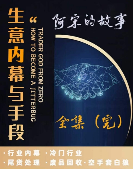 阿宋的故事·生意内幕与手段，行业内幕 冷门行业 尾货处理 废品回收 空手套白狼-最全资源库