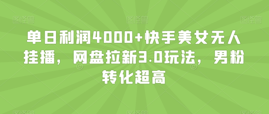 单日利润4000+快手美女无人挂播，网盘拉新3.0玩法，男粉转化超高【揭秘】-最全资源库