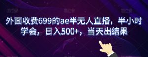 外面收费699的ae半无人直播，半小时学会，日入500+，当天出结果【揭秘】-最全资源库