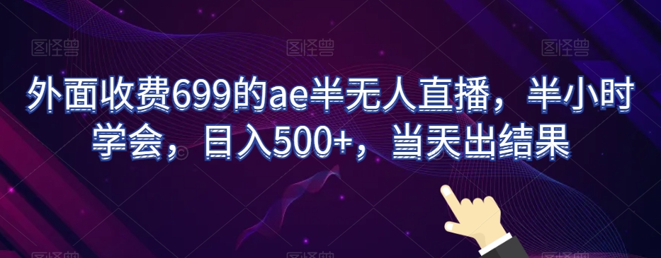 外面收费699的ae半无人直播,半小时学会,日入500+,当天出结果【揭秘】-最全资源库