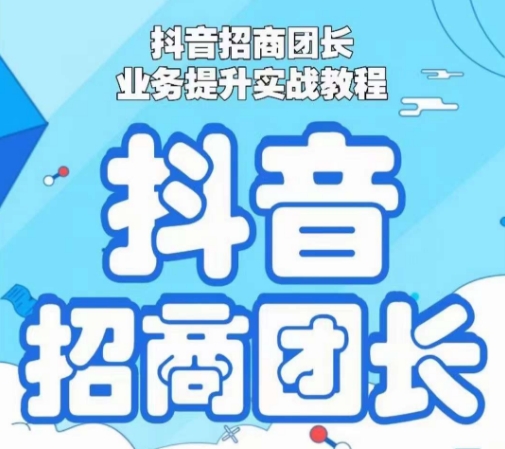 抖音招商团长业务提升实战教程，抖音招商团长如何实现躺赚-最全资源库