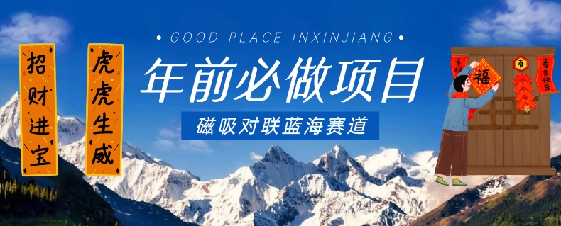 年前必做项目,磁吸对联蓝海赛道,傻瓜式操作复制粘贴纯搬运,一部手机即可完成-最全资源库