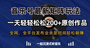 音乐号最新矩阵玩法,一天轻轻松松200+原创作品【揭秘】-最全资源库