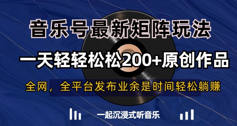 音乐号最新矩阵玩法,一天轻轻松松200+原创作品【揭秘】-最全资源库