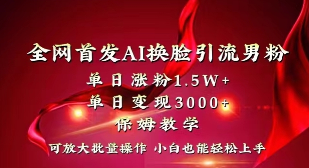 全网首发Ai换脸引流男粉,单日涨粉1.5w+,单日变现3000+,小白也能轻松上手拿结果【揭秘】-最全资源库