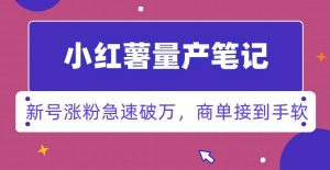 小红书量产笔记，一分种一条笔记，新号涨粉急速破万，新黑马赛道，商单接到手软【揭秘】-最全资源库