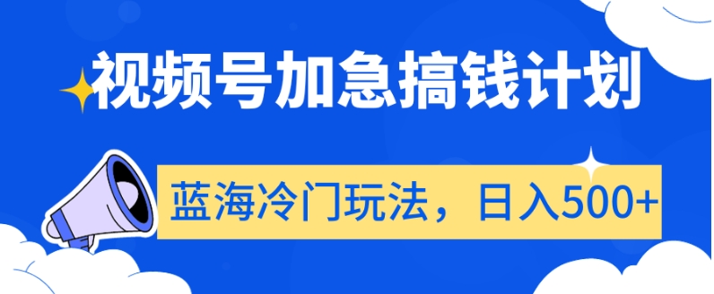 视频号加急搞钱计划，蓝海冷门玩法，日入500+【揭秘】-最全资源库
